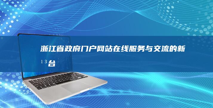 浙江省政府门户网站：在线服务与交流的新平台